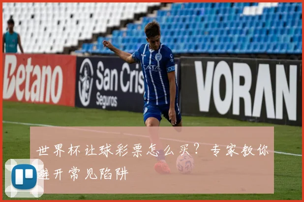 世界杯让球彩票怎么买？专家教你避开常见陷阱