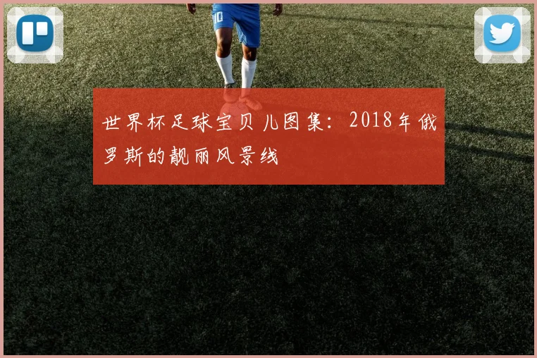 世界杯足球宝贝儿图集:2018年俄罗斯的靓丽风景线