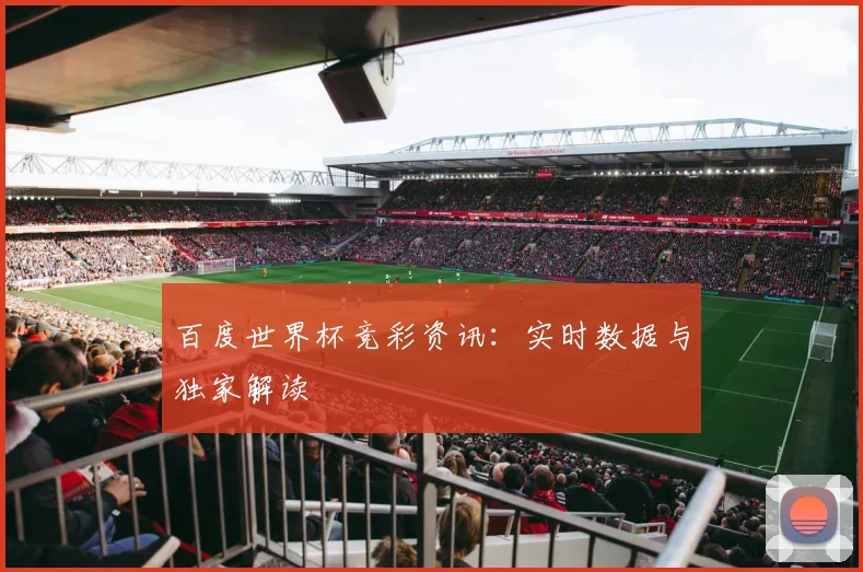 百度世界杯竞彩资讯:实时数据与独家解读