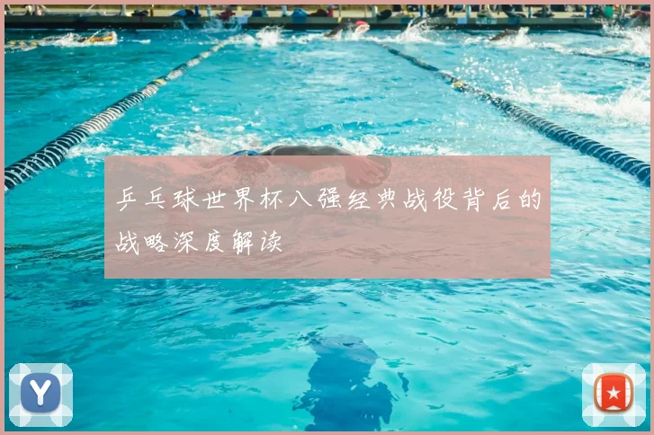 乒乓球世界杯八强经典战役背后的战略深度解读
