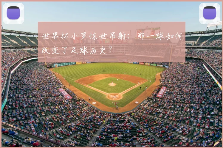 世界杯小罗惊世吊射：那一球如何改变了足球历史？