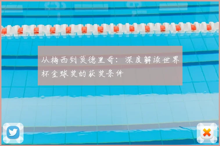 从梅西到莫德里奇:深度解读世界杯金球奖的获奖条件