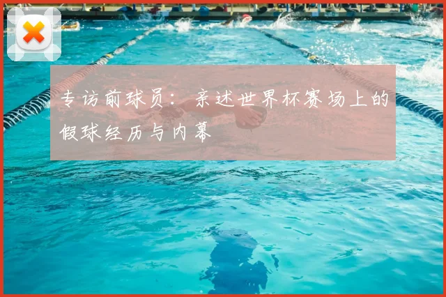 专访前球员:亲述世界杯赛场上的假球经历与内幕