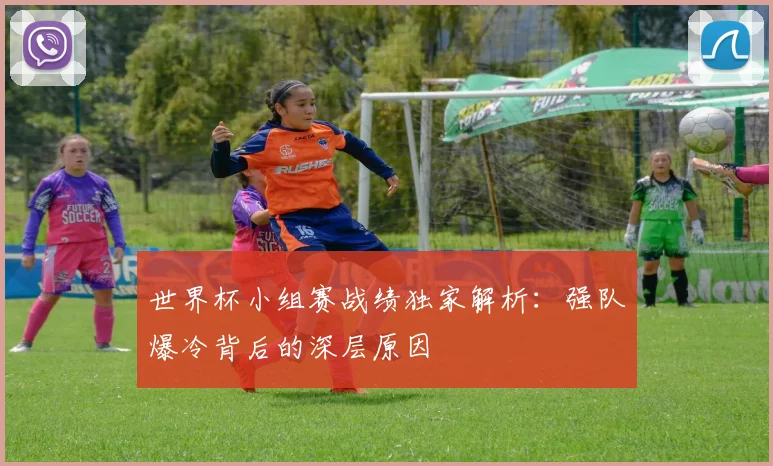 世界杯小组赛战绩独家解析：强队爆冷背后的深层原因