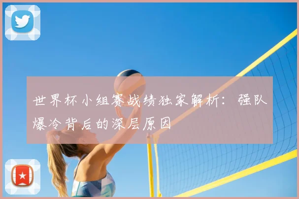 世界杯小组赛战绩独家解析：强队爆冷背后的深层原因