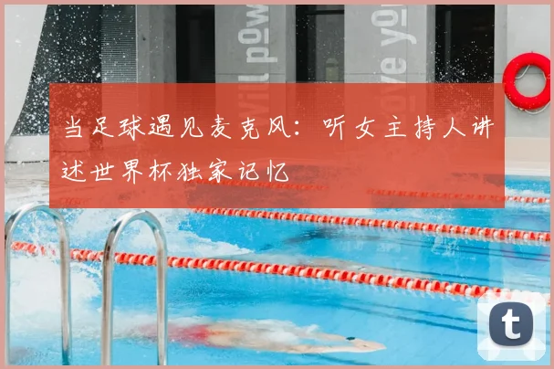 当足球遇见麦克风：听女主持人讲述世界杯独家记忆