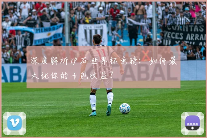 深度解析炉石世界杯竞猜:如何最大化你的卡包收益?