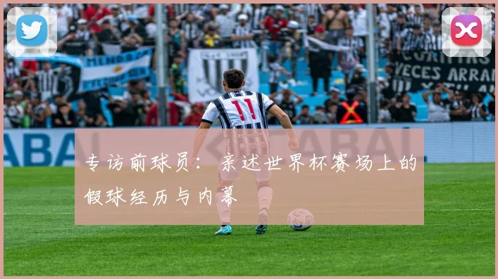专访前球员:亲述世界杯赛场上的假球经历与内幕
