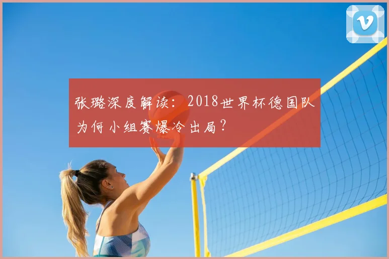 张璐深度解读:2018世界杯德国队为何小组赛爆冷出局?