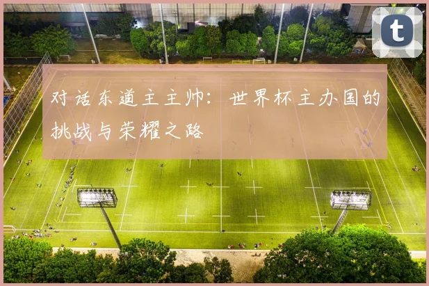 对话东道主主帅:世界杯主办国的挑战与荣耀之路