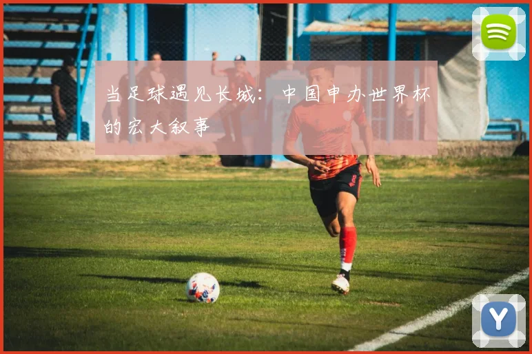 当足球遇见长城：中国申办世界杯的宏大叙事