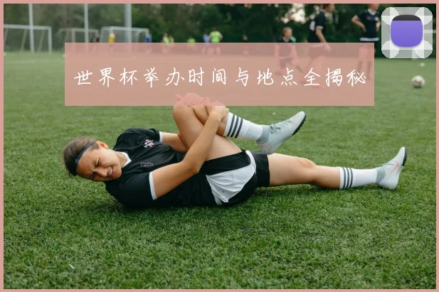 世界杯举办时间与地点全揭秘