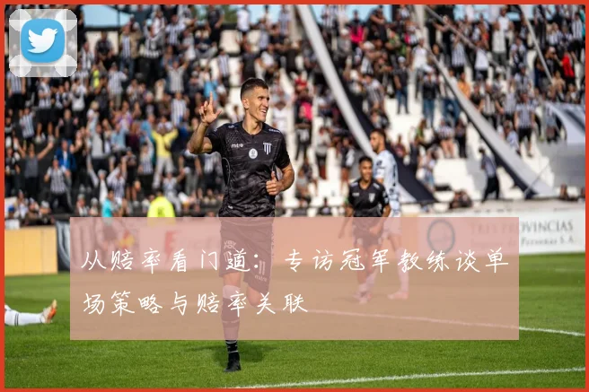 从赔率看门道：专访冠军教练谈单场策略与赔率关联
