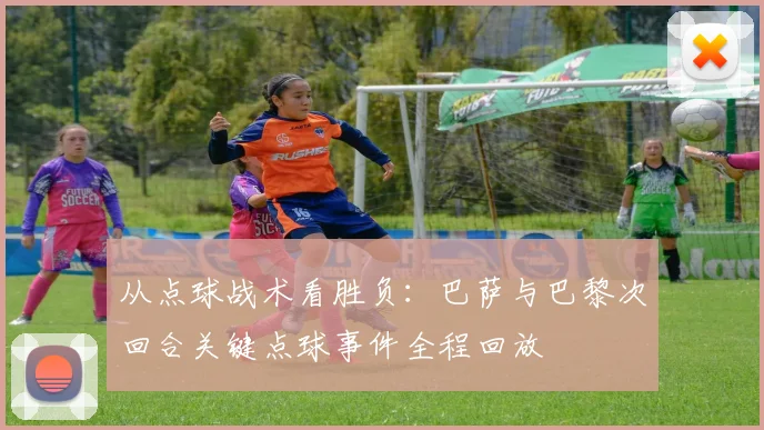 从点球战术看胜负：巴萨与巴黎次回合关键点球事件全程回放