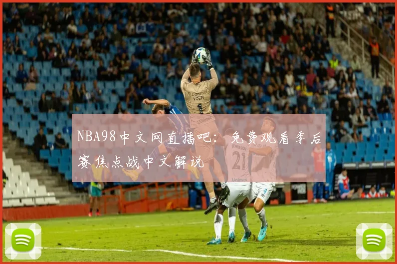 NBA98中文网直播吧:免费观看季后赛焦点战中文解说