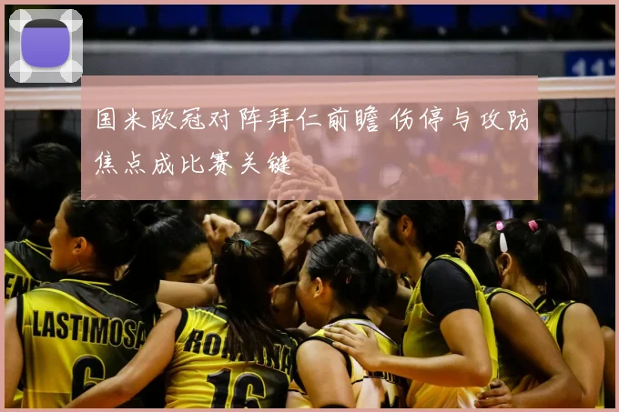 国米欧冠对阵拜仁前瞻 伤停与攻防焦点成比赛关键