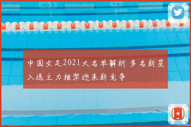 中国女足2021大名单解析 多名新星入选主力框架迎来新竞争