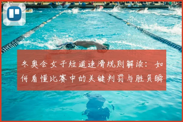 冬奥会女子短道速滑规则解读：如何看懂比赛中的关键判罚与胜负瞬间