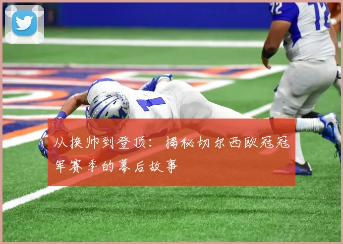 从换帅到登顶:揭秘切尔西欧冠冠军赛季的幕后故事