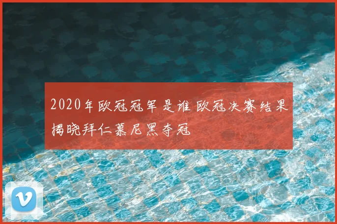 2020年欧冠冠军是谁 欧冠决赛结果揭晓拜仁慕尼黑夺冠