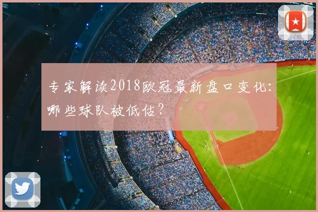 专家解读2018欧冠最新盘口变化:哪些球队被低估?