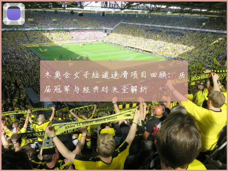 冬奥会女子短道速滑项目回顾：历届冠军与经典对决全解析
