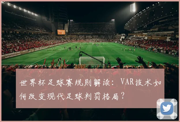 世界杯足球赛规则解读:VAR技术如何改变现代足球判罚格局?