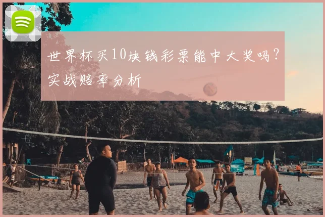 世界杯买10块钱彩票能中大奖吗？实战赔率分析